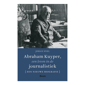 Abraham Kuyper, een leven in de journalistiek Een alternatieve biografie - Johan Snel